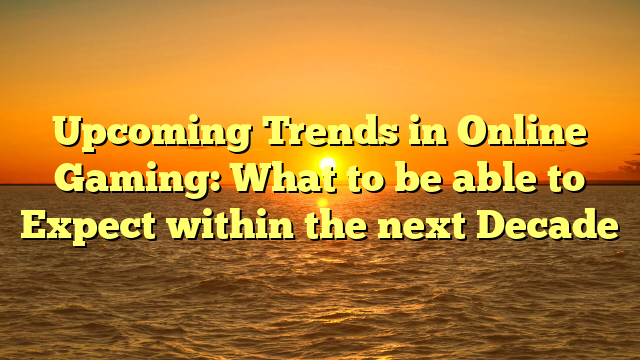 Upcoming Trends in Online Gaming: What to be able to Expect within the next Decade