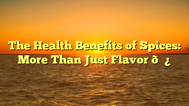 The Health Benefits of Spices: More Than Just Flavor 🌿✨